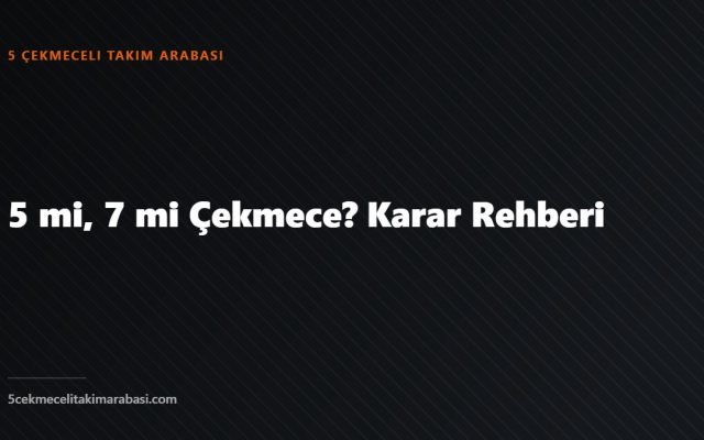5 mi, 7 mi Çekmece? Karar Rehberi