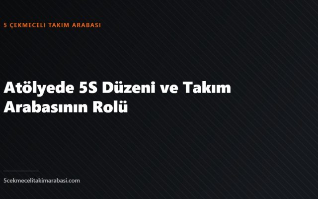 Atölyede 5S Düzeni ve Takım Arabasının Rolü