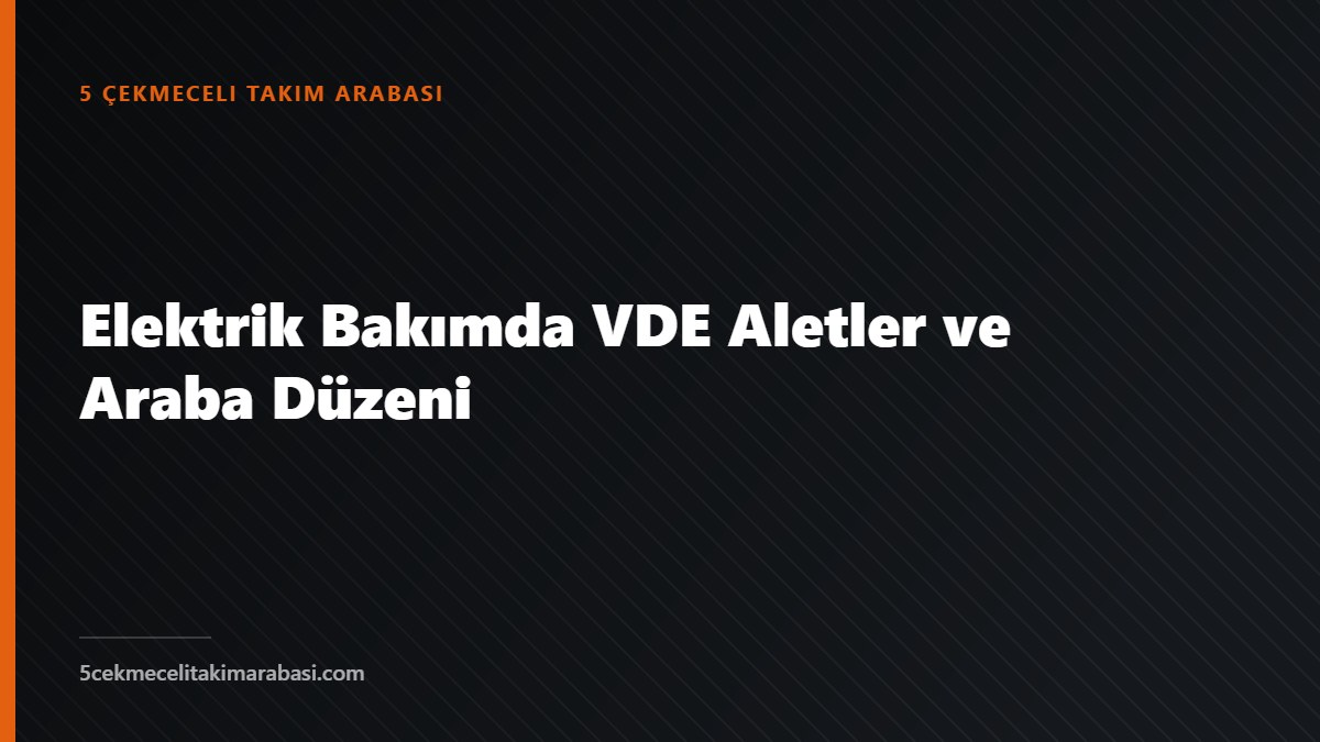 Elektrik Bakımda VDE Aletler ve Araba Düzeni