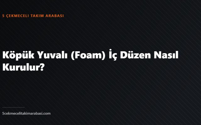 Köpük Yuvalı (Foam) İç Düzen Nasıl Kurulur?