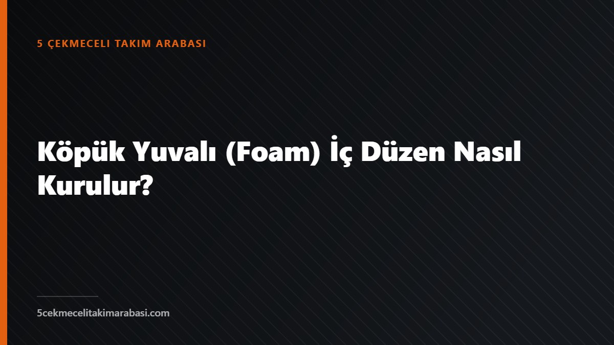 Köpük Yuvalı (Foam) İç Düzen Nasıl Kurulur?