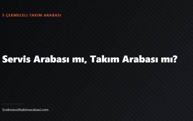 Servis Arabası mı, Takım Arabası mı?