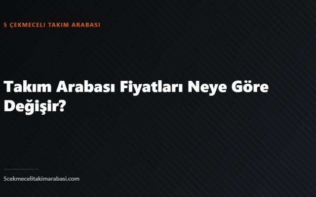 Takım Arabası Fiyatları Neye Göre Değişir?