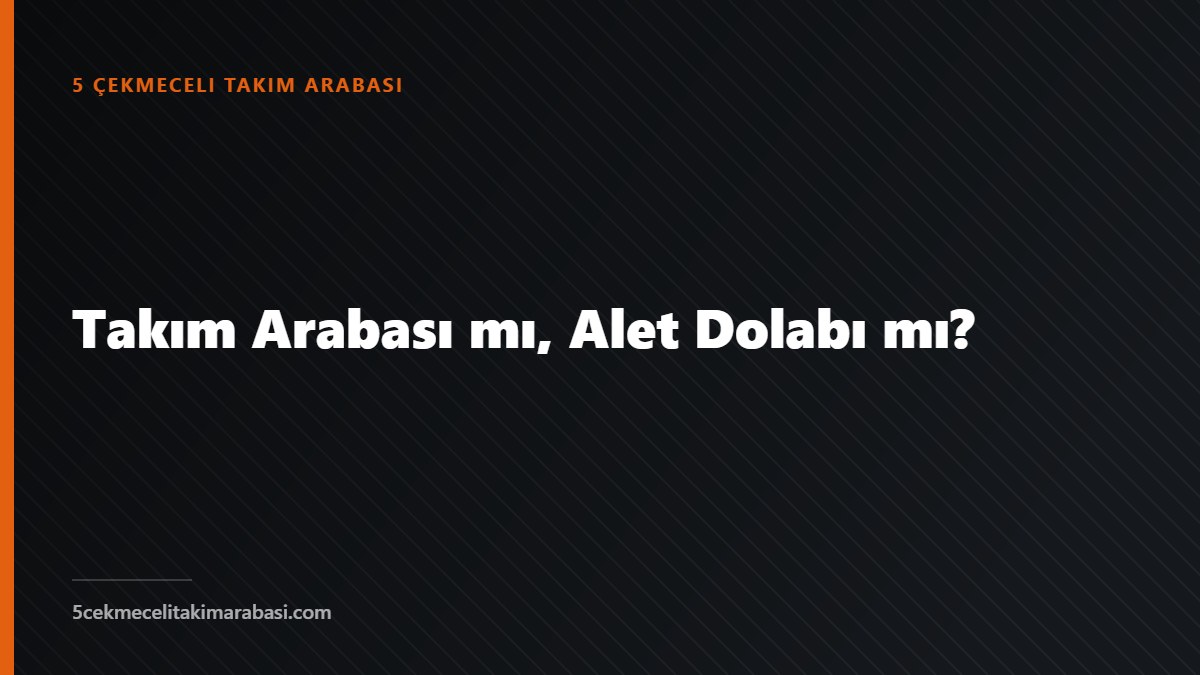 Takım Arabası mı, Alet Dolabı mı?