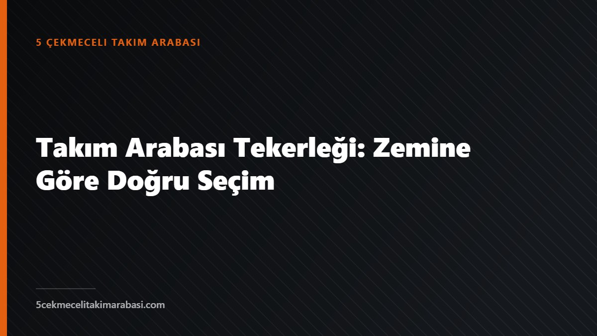 Takım Arabası Tekerleği: Zemine Göre Doğru Seçim